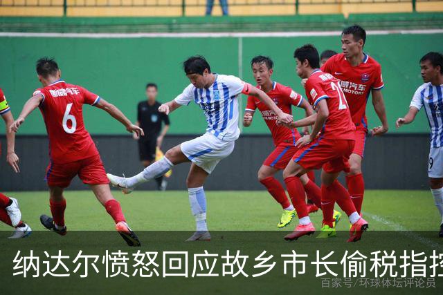 纳达尔愤怒回应故乡市长偷税指控与特权指控